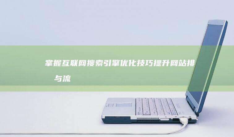 掌握互联网搜索引擎优化技巧：提升网站排名与流量策略